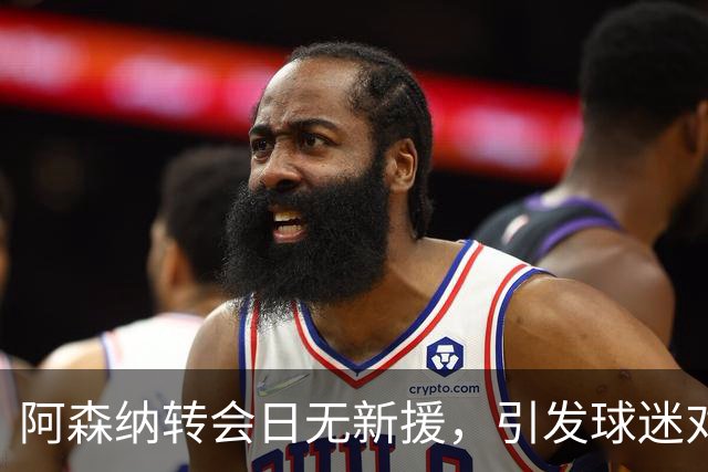 阿森纳转会日无新援，引发球迷对阵容深度的担忧