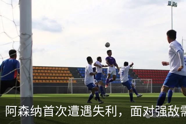 阿森纳首次遭遇失利，面对强敌需提升应变能力