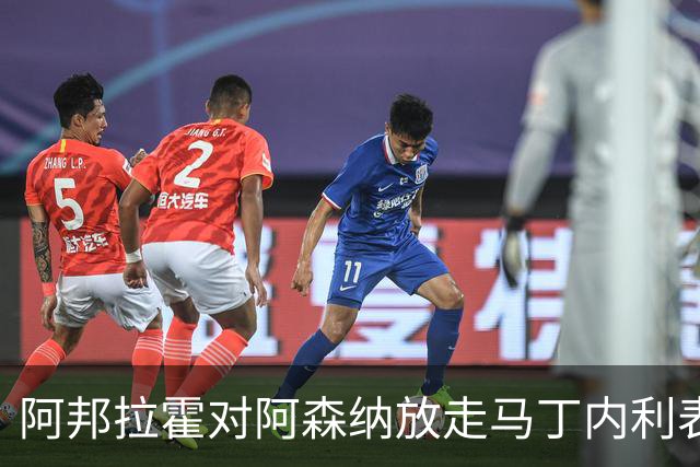 阿邦拉霍对阿森纳放走马丁内利表示困惑，认为会后悔