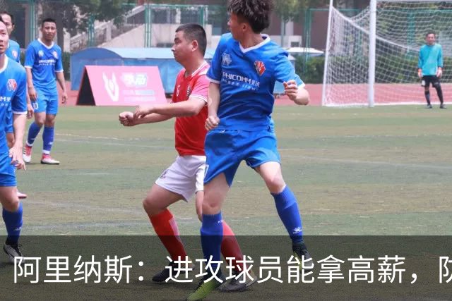 阿里纳斯：进攻球员能拿高薪，防守者合同较少