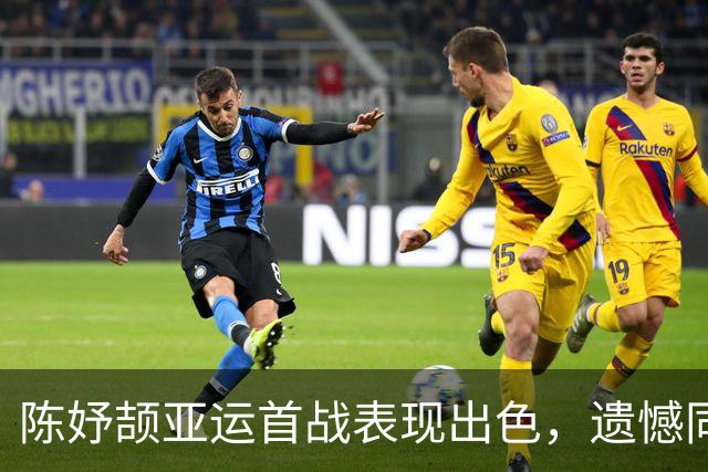 陈妤颉亚运首战表现出色，遗憾同行前辈受伤