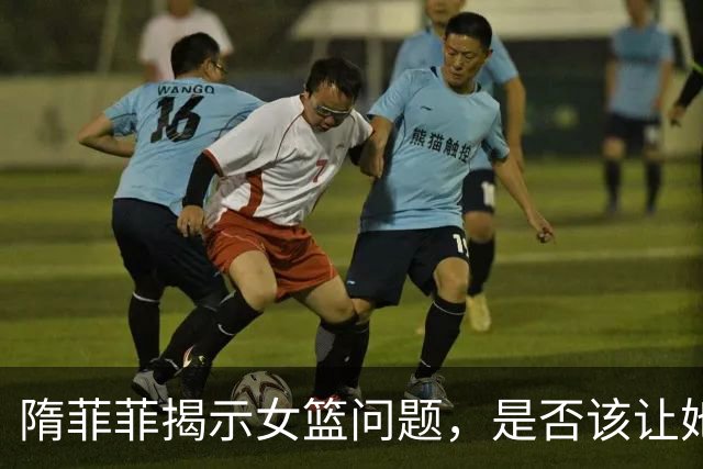 隋菲菲揭示女篮问题，是否该让她执教？