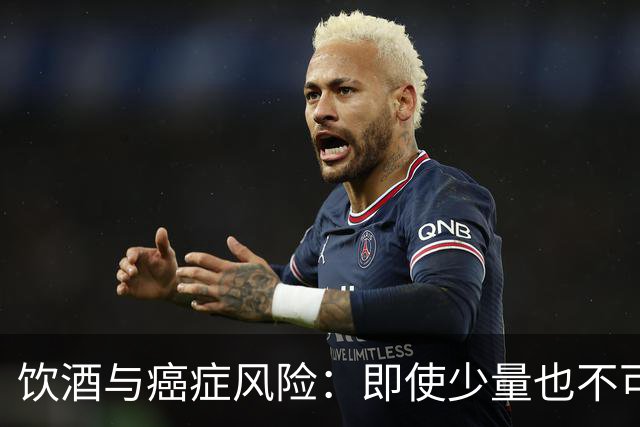 饮酒与癌症风险：即使少量也不可忽视
