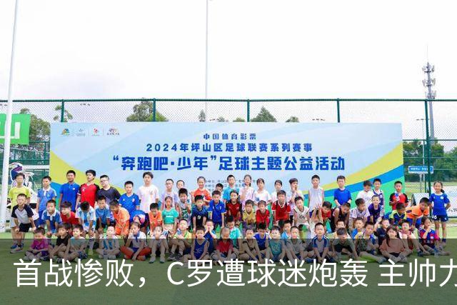首战惨败，C罗遭球迷炮轰 主帅力挺称责任在自己