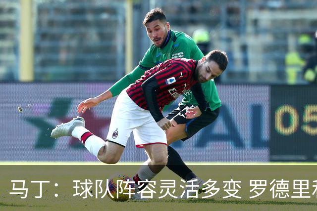 马丁：球队阵容灵活多变 罗德里和热苏斯为我们增添实力
