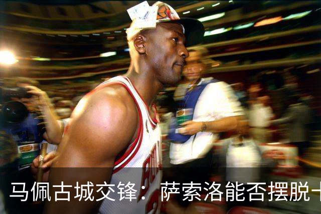 马佩古城交锋：萨索洛能否摆脱十年主场魔咒