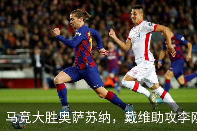 马竞大胜奥萨苏纳，戴维助攻李刚仁破门