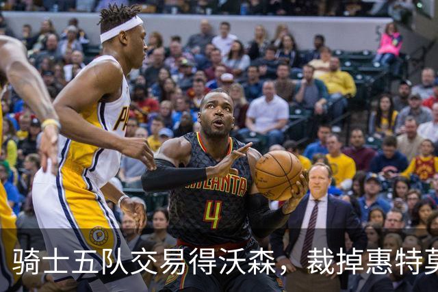 骑士五队交易得沃森，裁掉惠特莫尔腾薪