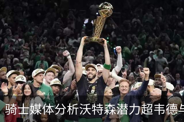 骑士媒体分析沃特森潜力超韦德与斯特鲁斯