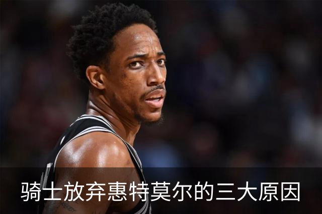 骑士放弃惠特莫尔的三大原因