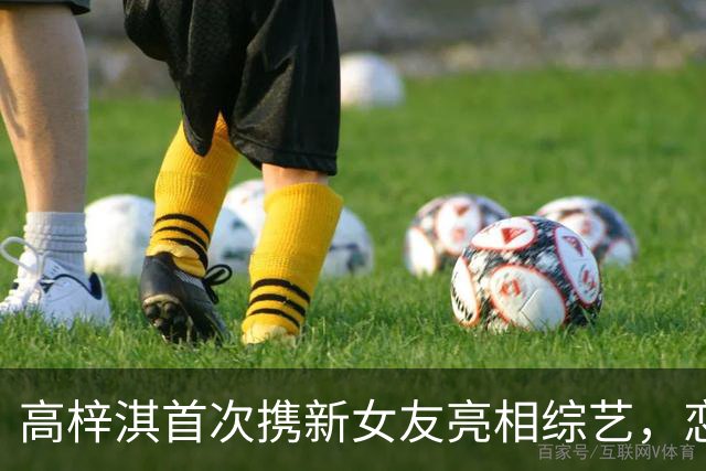 高梓淇首次携新女友亮相综艺，恋情曝光引关注