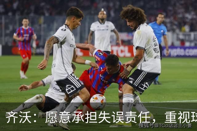 齐沃：愿意承担失误责任，重视球队的勇气和反应
