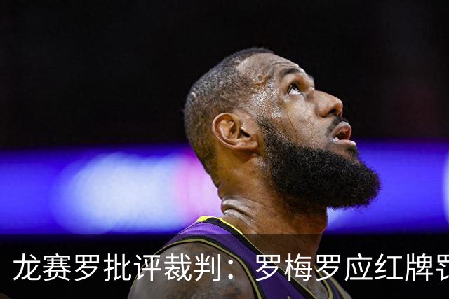 龙赛罗批评裁判：罗梅罗应红牌罚下，裁判处理不当