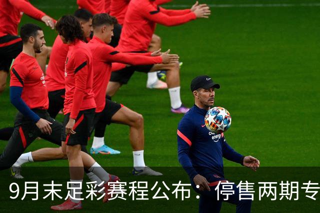 9月末足彩赛程公布：停售两期专注欧国联