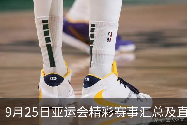 9月25日亚运会精彩赛事汇总及直播安排