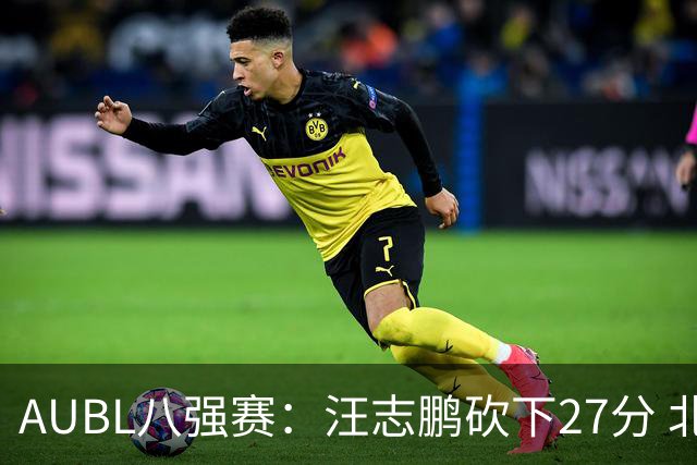 AUBL八强赛：汪志鹏砍下27分 北大领先
