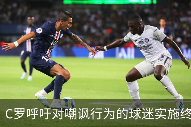 C罗呼吁对嘲讽行为的球迷实施终身禁赛
