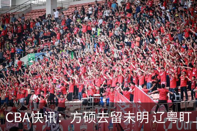 CBA快讯：方硕去留未明 辽粤盯上王少杰 上海后卫出走