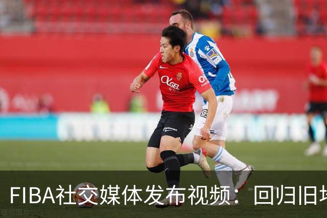 FIBA社交媒体发布视频：回归旧地如同刻舟求剑
