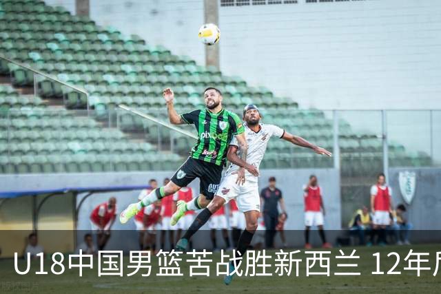U18中国男篮苦战胜新西兰 12年后重返决赛